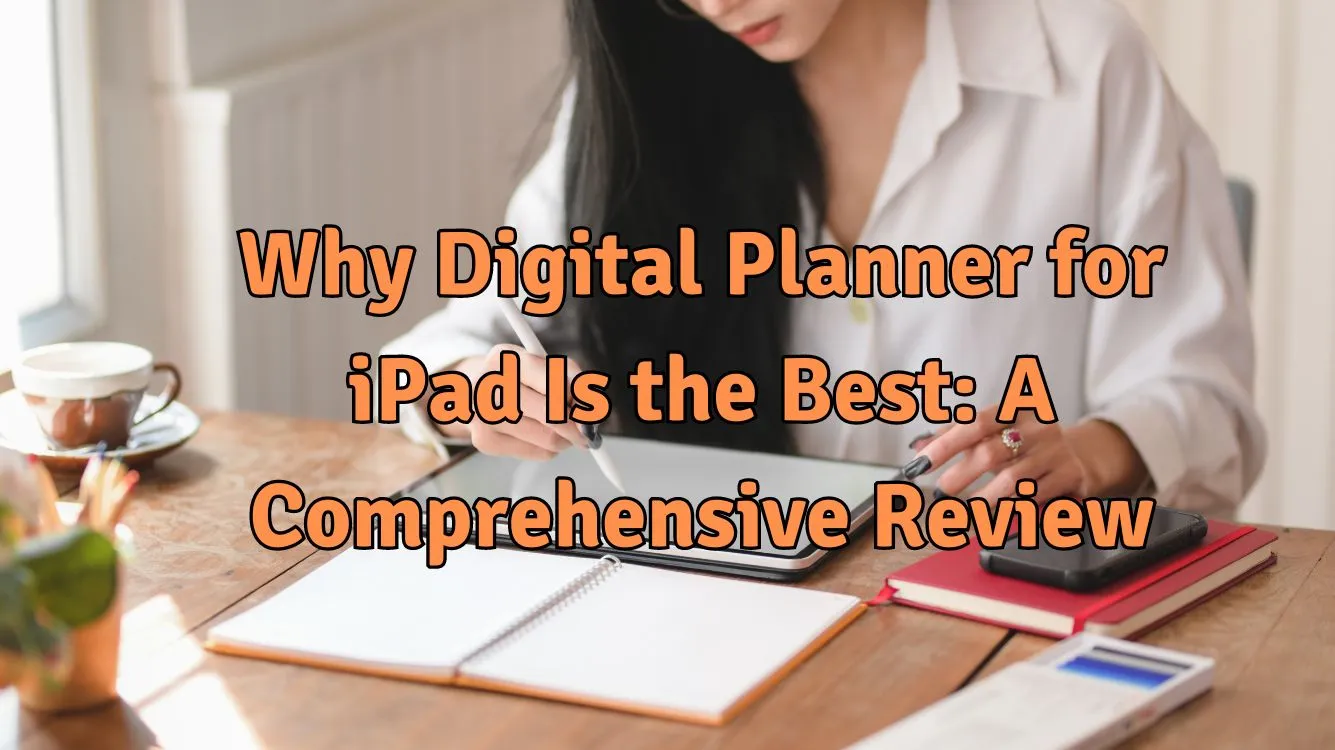 Why iPad Digital Planners Is The Best In 2024: A Comprehensive Review